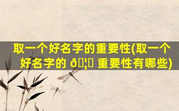 取一个好名字的重要性(取一个好名字的 🦟 重要性有哪些)